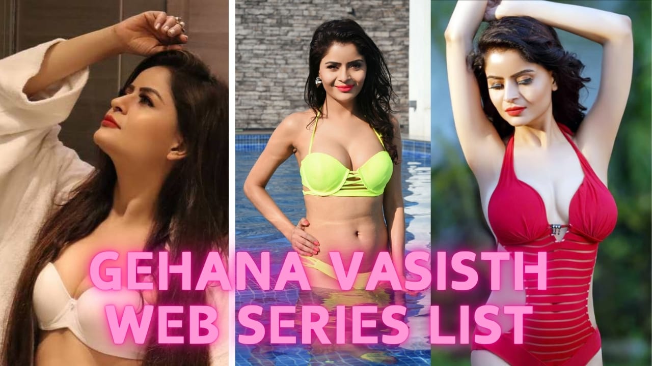 Gehana Vasisth Web Series List, Gehana Vasisth Web Series Names